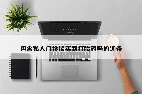 私人店有打胎药吗包含私人门诊能买到打胎药吗的词条