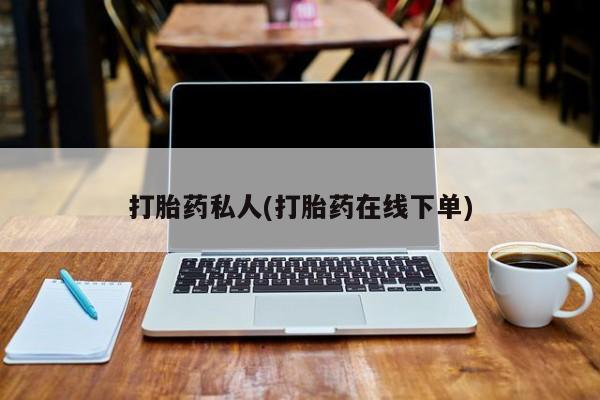 私人店有打胎药吗打胎药私人(打胎药在线下单)