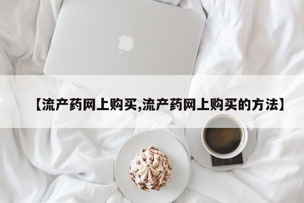 私人店有打胎药吗【流产药网上购买,流产药网上购买的方法】