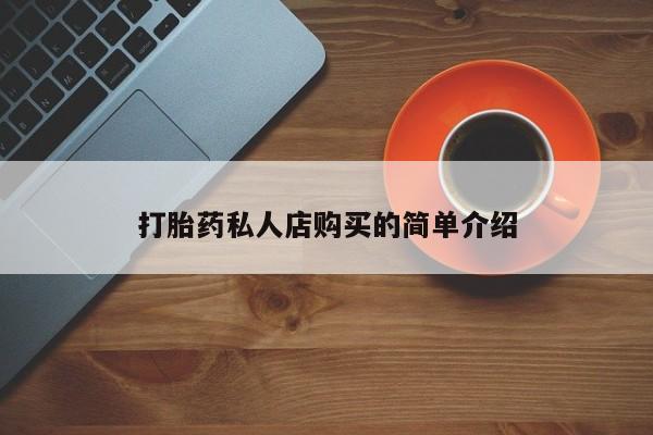 私人店有打胎药吗打胎药私人店购买的简单介绍