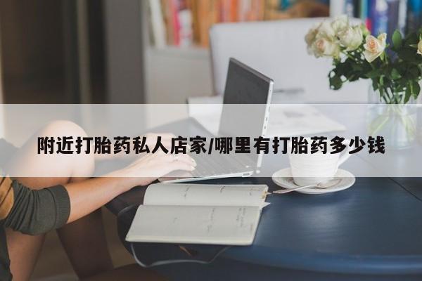 私人店有打胎药吗附近打胎药私人店家/哪里有打胎药多少钱