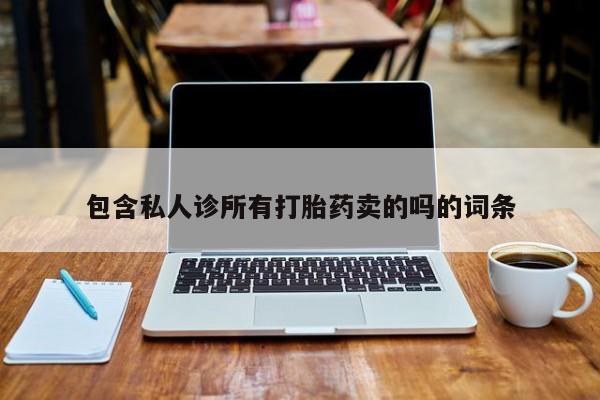 私人店有打胎药吗包含私人诊所有打胎药卖的吗的词条