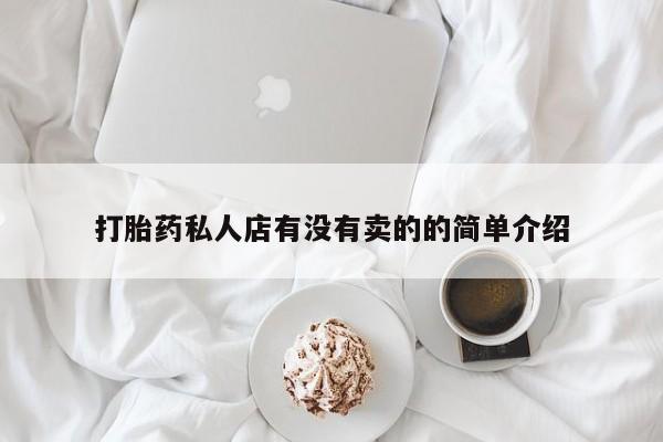 私人店有打胎药吗打胎药私人店有没有卖的的简单介绍