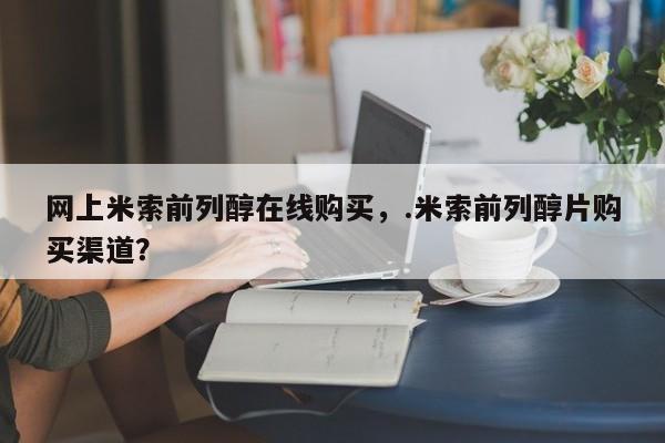 私人店有打胎药吗网上米索前列醇在线购买，.米索前列醇片购买渠道？