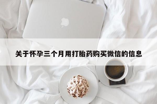 私人店有打胎药吗关于怀孕三个月用打胎药购买微信的信息
