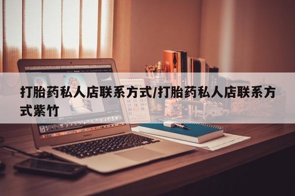 私人店有打胎药吗打胎药私人店联系方式/打胎药私人店联系方式紫竹