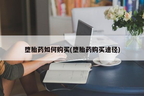 私人店有打胎药吗堕胎药如何购买(堕胎药购买途径)