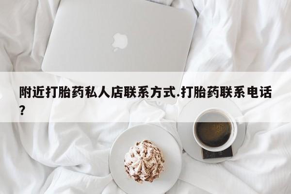 私人店有打胎药吗附近打胎药私人店联系方式.打胎药联系电话？