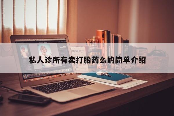 私人店有打胎药吗私人诊所有卖打胎药么的简单介绍