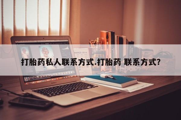 私人店有打胎药吗打胎药私人联系方式.打胎药 联系方式？