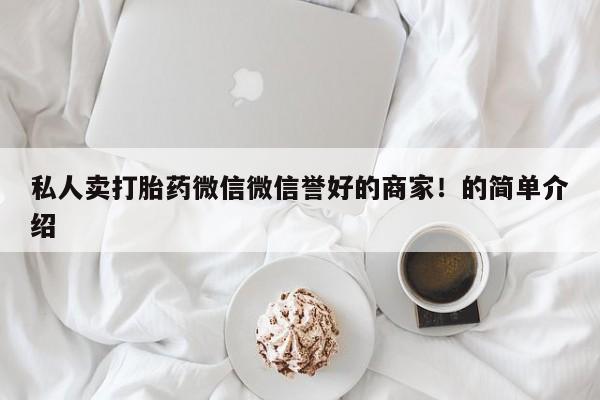 私人店有打胎药吗私人卖打胎药微信微信誉好的商家！的简单介绍