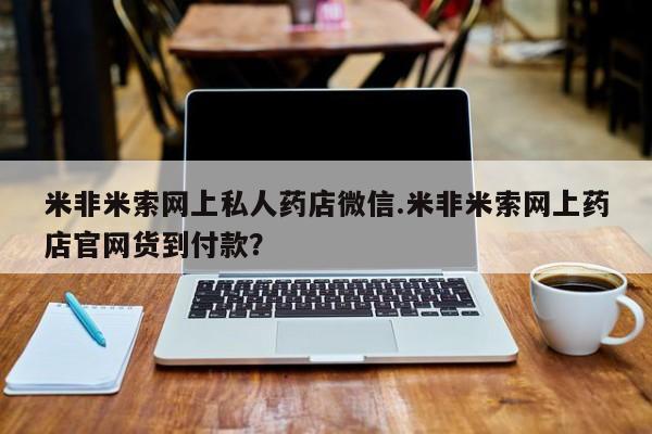 私人店有打胎药吗米非米索网上私人药店微信.米非米索网上药店官网货到付款？