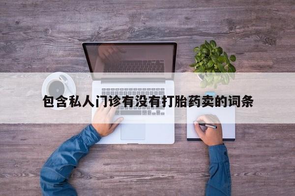 私人店有打胎药吗包含私人门诊有没有打胎药卖的词条