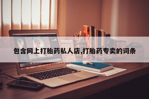 私人店有打胎药吗包含网上打胎药私人店,打胎药专卖的词条