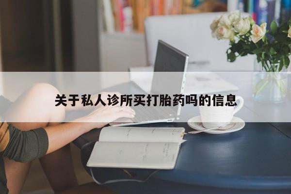 私人店有打胎药吗关于私人诊所买打胎药吗的信息