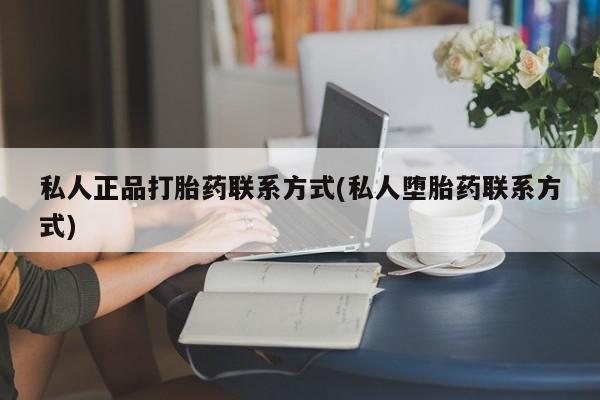 私人店有打胎药吗私人正品打胎药联系方式(私人堕胎药联系方式)
