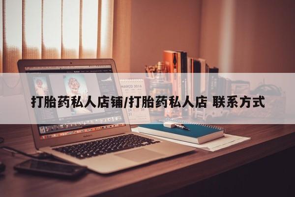私人店有打胎药吗打胎药私人店铺/打胎药私人店 联系方式